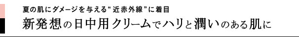 夏の肌にダメージを与える“近赤外線”に着目 新発想の日中用クリームでハリと潤いのある肌に