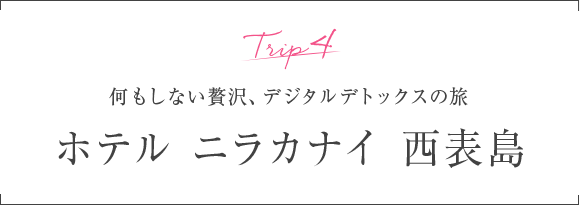 Trip4 何もしない贅沢、デジタルデトックスの旅 ホテル ニラカナイ 西表島