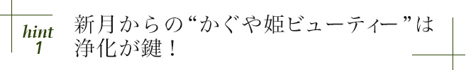 hint1 新月からの“かぐや姫ビューティー”は浄化が鍵!