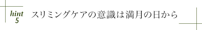 hint5 スリミングケアの意識は満月の日から