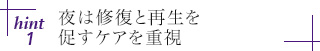 hint1 夜は修復と再生を促すケアを重視